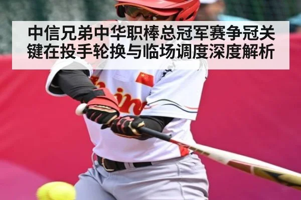 中信兄弟中华职棒总冠军赛争冠关键在投手轮换与临场调度深度解析